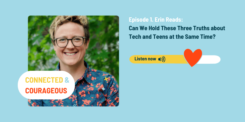 A photo of Erin Walsh, host of the Spark & Stitch podcast Connected & Courageous: The art and science of showing up for kids in the digital age. Text reads "Episode 1: Can We Hold These Three Truths About Tech and Teens?"