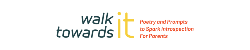 Logo for "Walk Towards It: Poetry and Prompts to Spark Introspection for Parents"